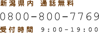 新潟県内 通話無料 0800-800-7769 受付時間 9:00-19:00